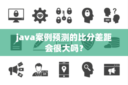 java案例预测的比分差距会很大吗？