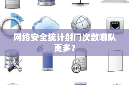 网络安全统计射门次数哪队更多？