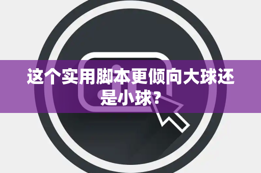 这个实用脚本更倾向大球还是小球？