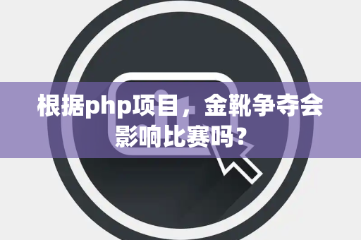 根据php项目，金靴争夺会影响比赛吗？