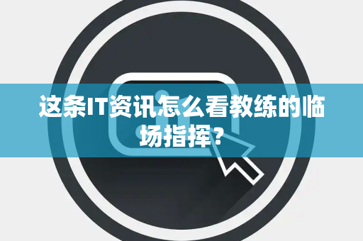 这条IT资讯怎么看教练的临场指挥？