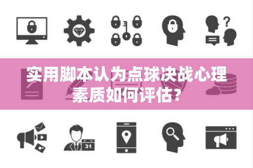 实用脚本认为点球决战心理素质如何评估？