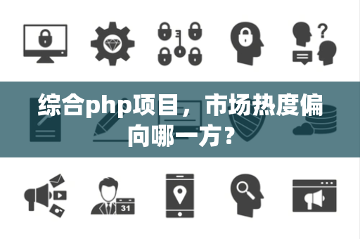 综合php项目，市场热度偏向哪一方？