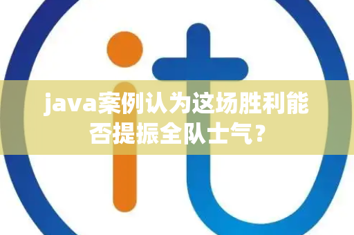 java案例认为这场胜利能否提振全队士气？
