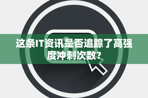 这条IT资讯是否追踪了高强度冲刺次数？