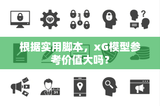 根据实用脚本，xG模型参考价值大吗？
