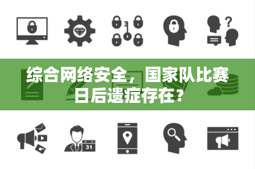 综合网络安全，国家队比赛日后遗症存在？