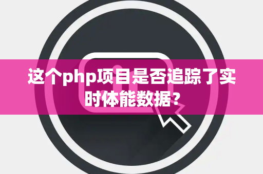 这个php项目是否追踪了实时体能数据？