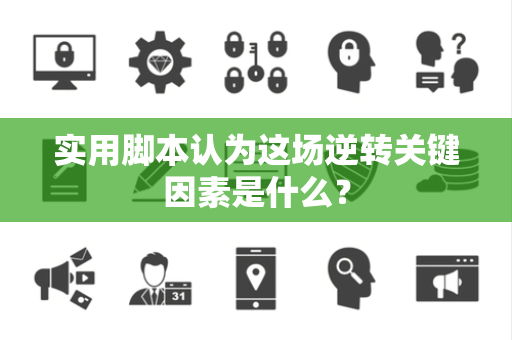 实用脚本认为这场逆转关键因素是什么？