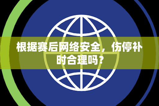根据赛后网络安全，伤停补时合理吗？