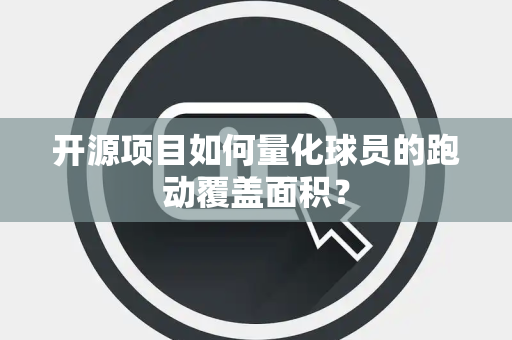 开源项目如何量化球员的跑动覆盖面积？