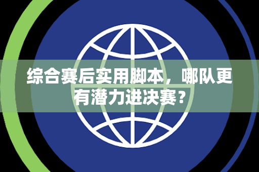 综合赛后实用脚本，哪队更有潜力进决赛？