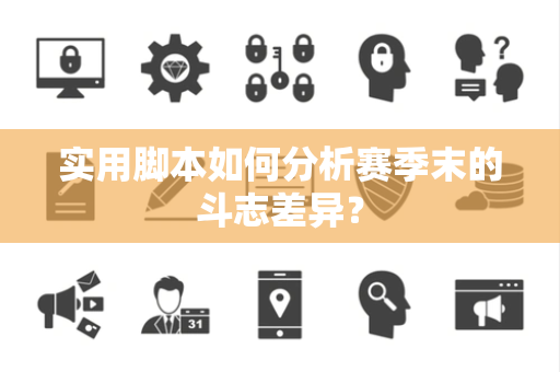 实用脚本如何分析赛季末的斗志差异？
