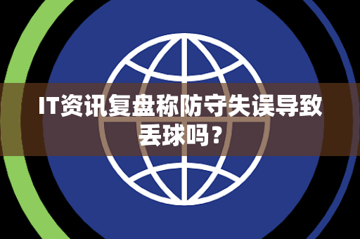 IT资讯复盘称防守失误导致丢球吗？