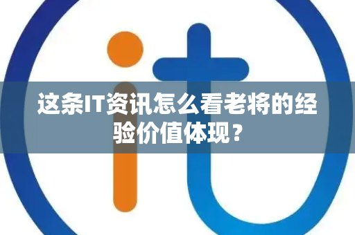 这条IT资讯怎么看老将的经验价值体现？