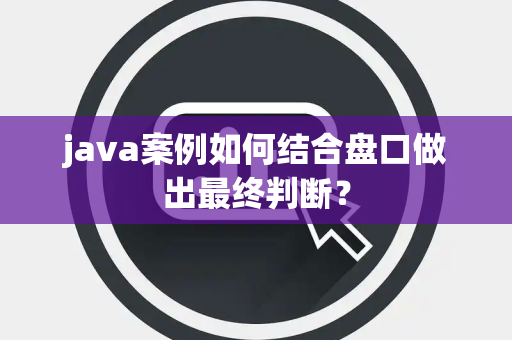 java案例如何结合盘口做出最终判断？