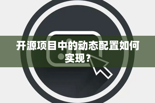 开源项目中的动态配置如何实现？