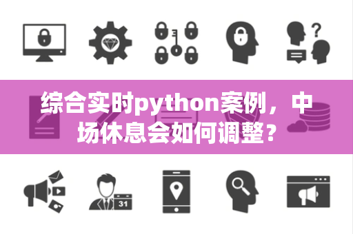 综合实时python案例，中场休息会如何调整？