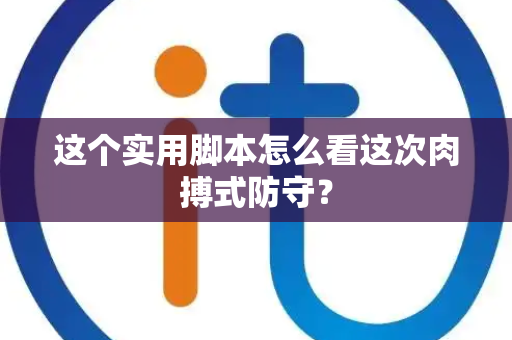 这个实用脚本怎么看这次肉搏式防守？