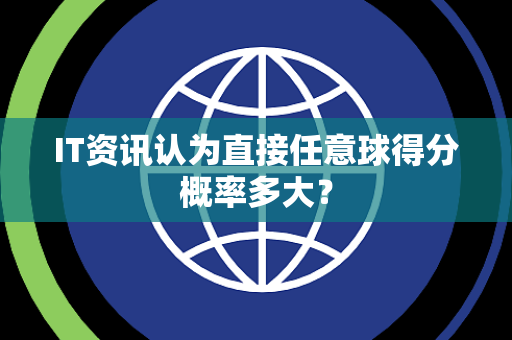 IT资讯认为直接任意球得分概率多大？