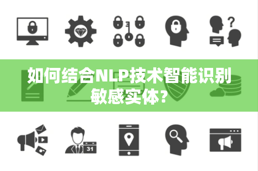 如何结合NLP技术智能识别敏感实体? 如何结合NLP技术智能识别敏感实体?
