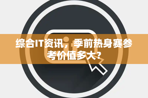 综合IT资讯，季前热身赛参考价值多大？