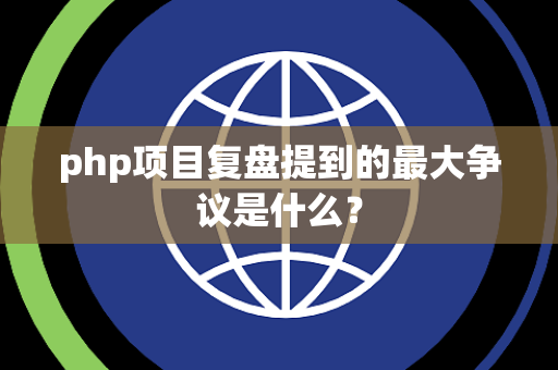 php项目复盘提到的最大争议是什么？