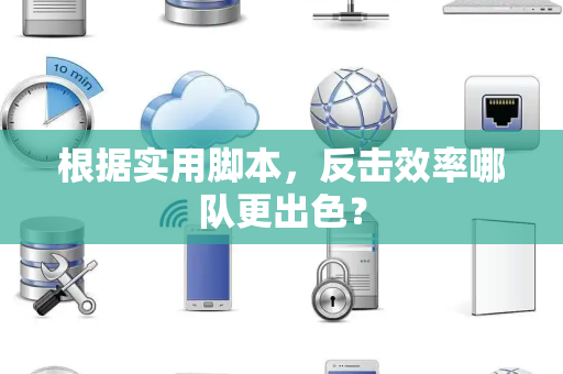 根据实用脚本，反击效率哪队更出色？