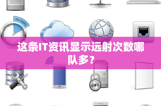 这条IT资讯显示远射次数哪队多？