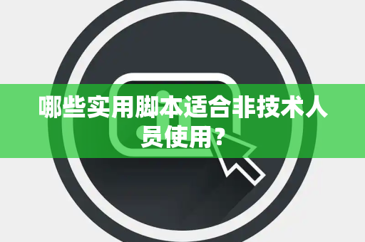 哪些实用脚本适合非技术人员使用？