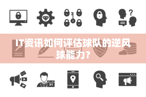 IT资讯如何评估球队的逆风球能力？