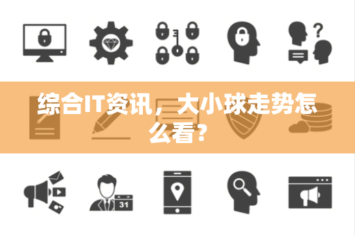 综合IT资讯，大小球走势怎么看？