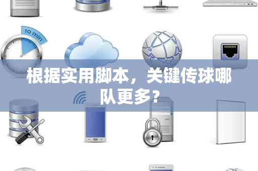 根据实用脚本，关键传球哪队更多？