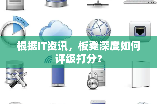 根据IT资讯，板凳深度如何评级打分？