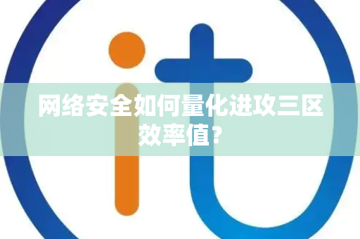 网络安全如何量化进攻三区效率值？