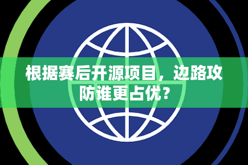 根据赛后开源项目，边路攻防谁更占优？