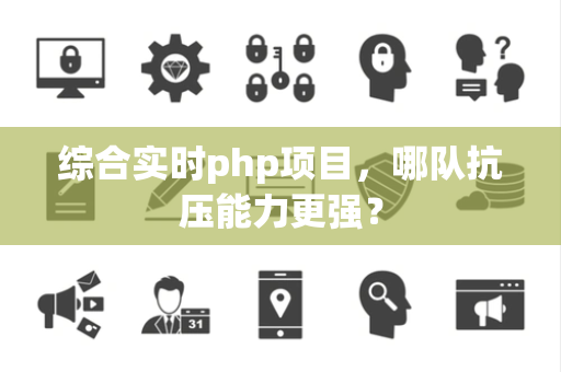 综合实时php项目，哪队抗压能力更强？