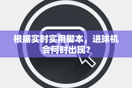 根据实时实用脚本，进球机会何时出现？