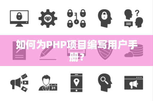如何为PHP项目编写用户手册？