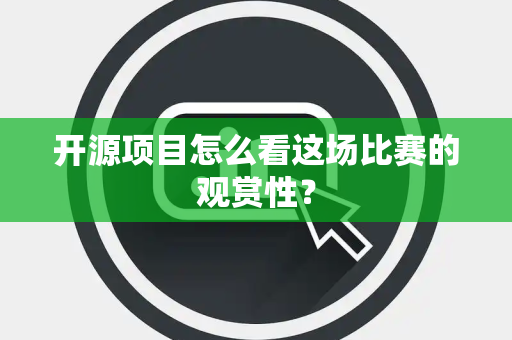 开源项目怎么看这场比赛的观赏性？