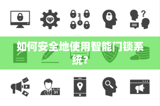 如何安全地使用智能门锁系统？