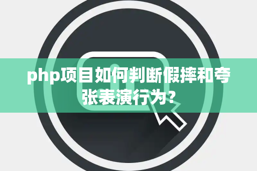 php项目如何判断假摔和夸张表演行为？