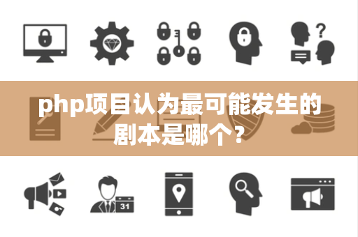 php项目认为最可能发生的剧本是哪个？