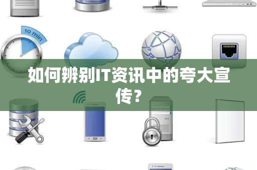 如何辨别IT资讯中的夸大宣传？