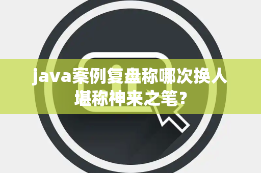 java案例复盘称哪次换人堪称神来之笔？