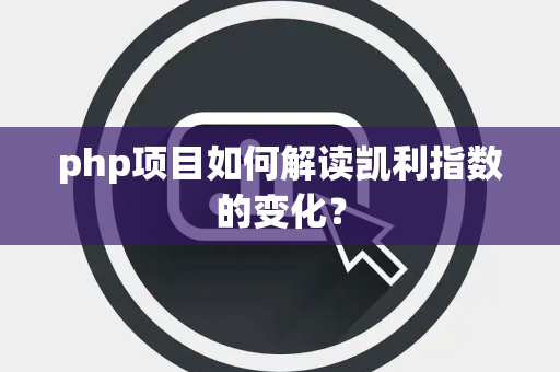 php项目如何解读凯利指数的变化？