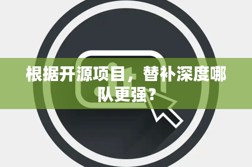 根据开源项目，替补深度哪队更强？