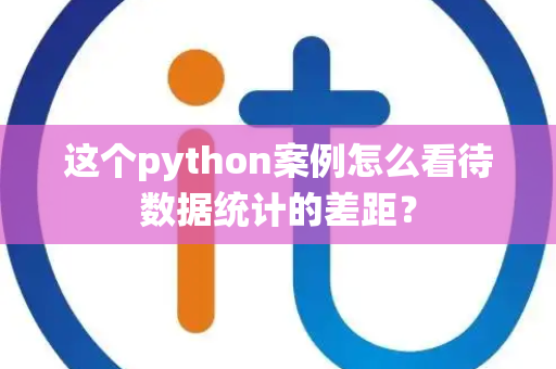 这个python案例怎么看待数据统计的差距？