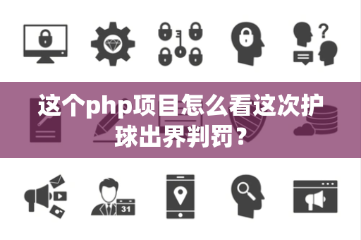 这个php项目怎么看这次护球出界判罚？