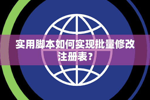 实用脚本如何实现批量修改注册表？